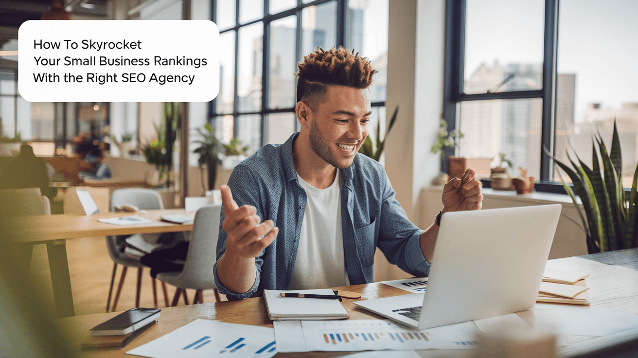 How to Skyrocket Your Small Business Rankings with the Right SEO Agency
